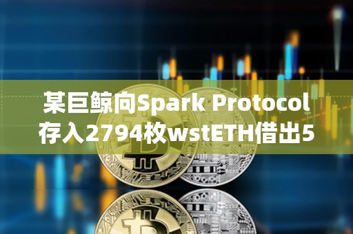 某巨鲸向Spark Protocol存入2794枚wstETH借出500万枚DAI