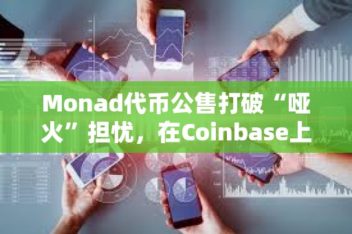 Monad代币公售打破“哑火”担忧，在Coinbase上将以超额认购结束