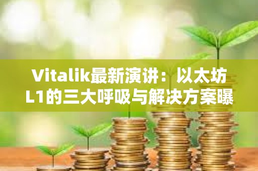 Vitalik最新演讲：以太坊L1的三大呼吸与解决方案曝光