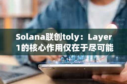 Solana联创toly：Layer 1的核心作用仅在于尽可能降低结构性优势