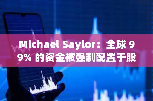 Michael Saylor：全球 99% 的资金被强制配置于股票和信贷，即使想买也无法购买比特币