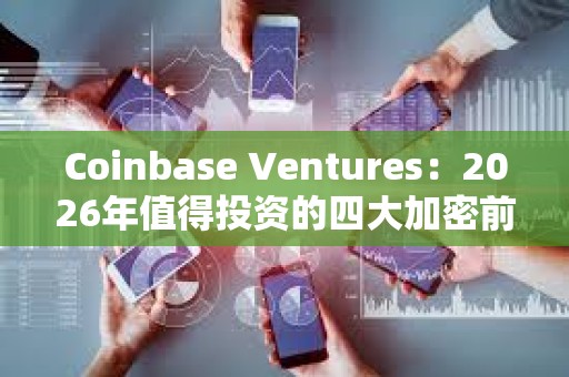 Coinbase Ventures：2026年值得投资的四大加密前沿领域