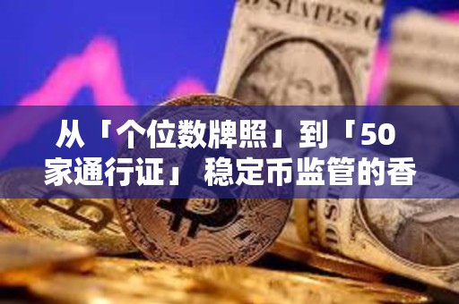 从「个位数牌照」到「50 家通行证」 稳定币监管的香港模式与欧美路径
