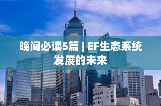 晚间必读5篇 | EF生态系统发展的未来