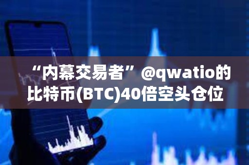 “内幕交易者”@qwatio的比特币(BTC)40倍空头仓位已遭遇4次部分清算
