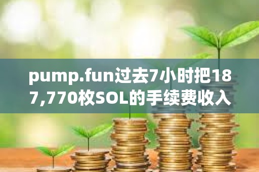 pump.fun过去7小时把187,770枚SOL的手续费收入转到某地址买入PUMP