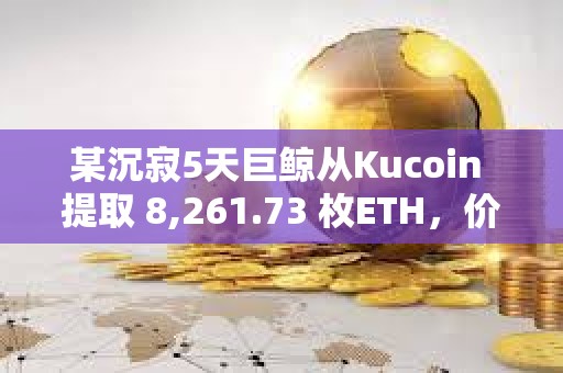 某沉寂5天巨鲸从Kucoin 提取 8,261.73 枚ETH，价值 2472 万美元