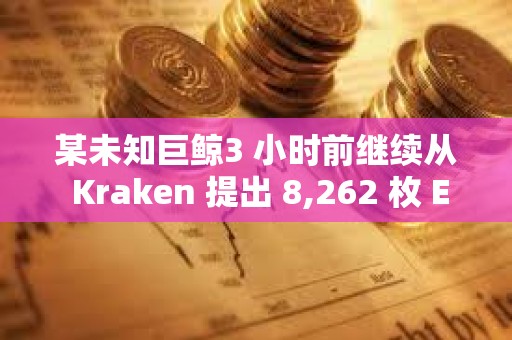 某未知巨鲸3 小时前继续从 Kraken 提出 8,262 枚 ETH ，约合2517 万美元