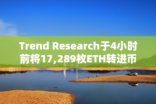 Trend Research于4小时前将17,289枚ETH转进币安，并提回1911万枚USDT偿还购买ETH的借款