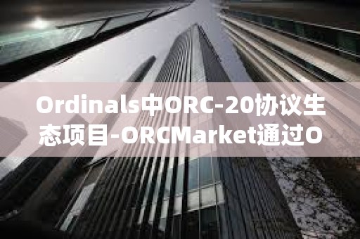 Ordinals中ORC-20协议生态项目-ORCMarket通过OTC合约系统首次完成120万枚ORC融资