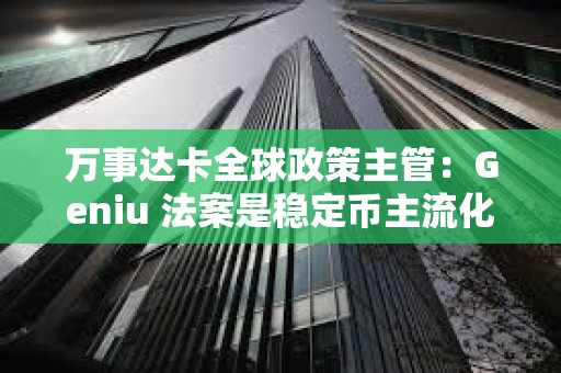 万事达卡全球政策主管：Geniu 法案是稳定币主流化的“转折点”