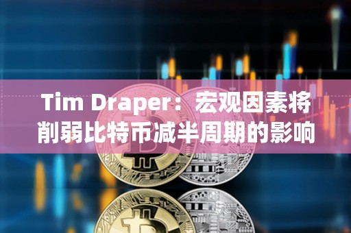 Tim Draper：宏观因素将削弱比特币减半周期的影响