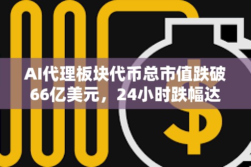 AI代理板块代币总市值跌破66亿美元，24小时跌幅达2.4%