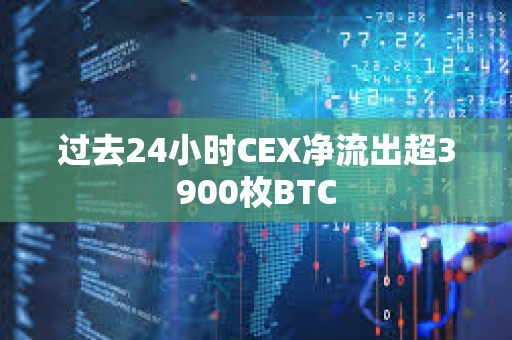 过去24小时CEX净流出超3900枚BTC