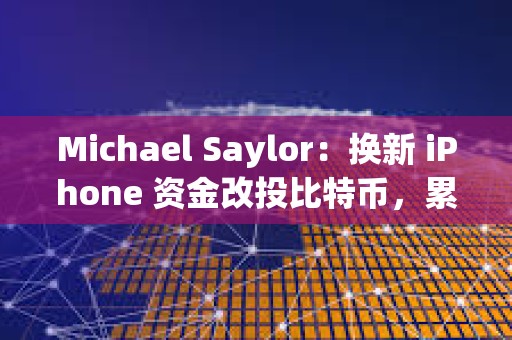 Michael Saylor：换新 iPhone 资金改投比特币，累计收益可达 2.42 亿美元