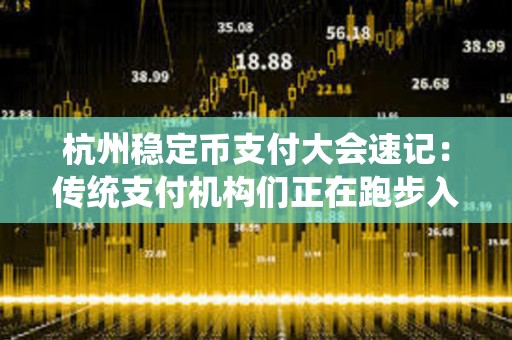 杭州稳定币支付大会速记：传统支付机构们正在跑步入场