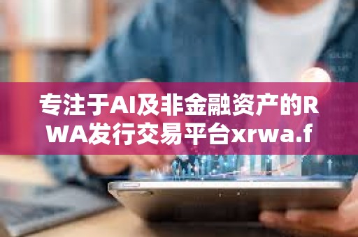 专注于AI及非金融资产的RWA发行交易平台xrwa.fun即将正式上线