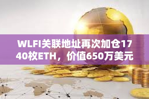 WLFI关联地址再次加仓1740枚ETH，价值650万美元
