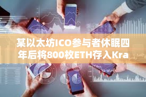 某以太坊ICO参与者休眠四年后将800枚ETH存入Kraken，价值296万美元