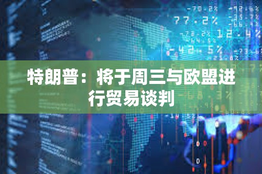 特朗普：将于周三与欧盟进行贸易谈判
