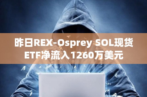 昨日REX-Osprey SOL现货ETF净流入1260万美元