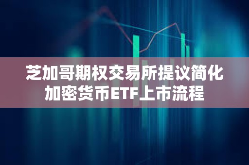 芝加哥期权交易所提议简化加密货币ETF上市流程