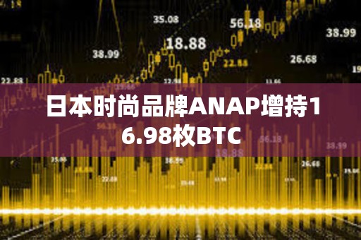 日本时尚品牌ANAP增持16.98枚BTC