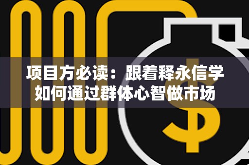 项目方必读：跟着释永信学如何通过群体心智做市场