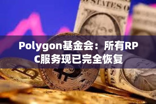 Polygon基金会：所有RPC服务现已完全恢复