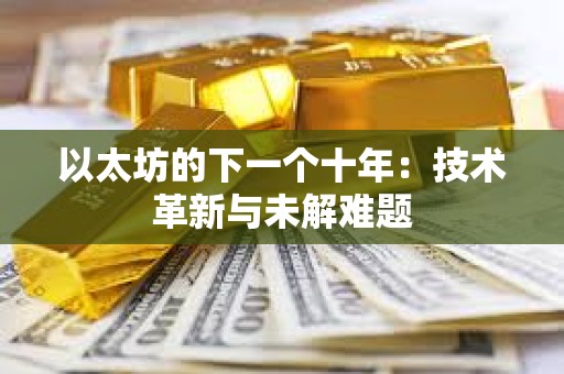 以太坊的下一个十年：技术革新与未解难题