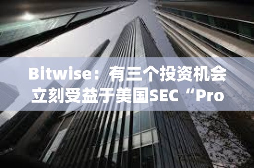 Bitwise：有三个投资机会立刻受益于美国SEC“Project Crypto”
