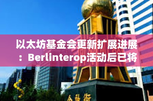 以太坊基金会更新扩展进展：Berlinterop活动后已将Gas上限提升至4500万