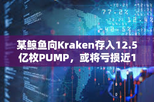 某鲸鱼向Kraken存入12.5亿枚PUMP，或将亏损近100万美元