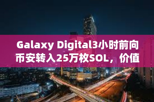 Galaxy Digital3小时前向币安转入25万枚SOL，价值约4070万美元