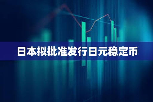日本拟批准发行日元稳定币