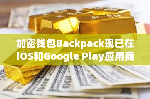 加密钱包Backpack现已在iOS和Google Play应用商店上线
