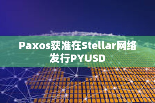 Paxos获准在Stellar网络发行PYUSD