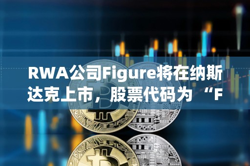 RWA公司Figure将在纳斯达克上市，股票代码为 “FIGR”