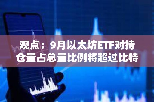 观点：9月以太坊ETF对持仓量占总量比例将超过比特币ETF