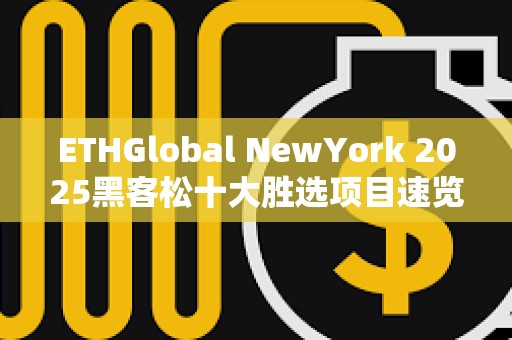 ETHGlobal NewYork 2025黑客松十大胜选项目速览