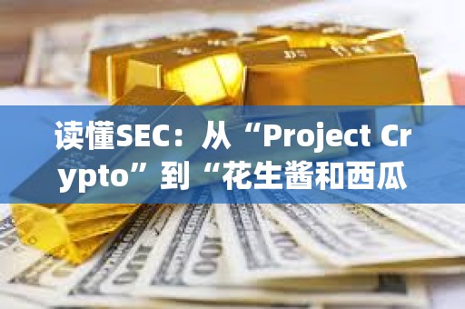 读懂SEC：从“Project Crypto”到“花生酱和西瓜”