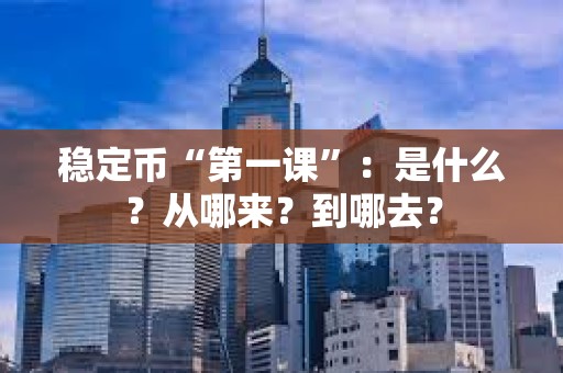 稳定币“第一课”：是什么？从哪来？到哪去？