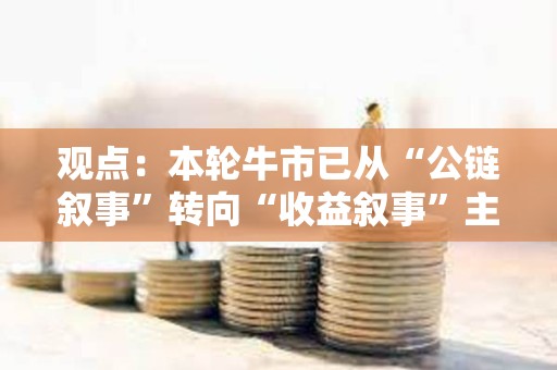 观点：本轮牛市已从“公链叙事”转向“收益叙事”主导
