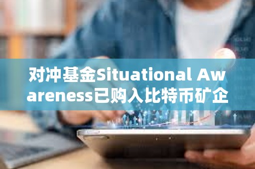 对冲基金Situational Awareness已购入比特币矿企Core Scientific 5.8%的股份