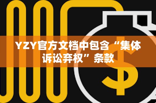 YZY官方文档中包含“集体诉讼弃权”条款