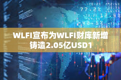 WLFI宣布为WLFI财库新增铸造2.05亿USD1