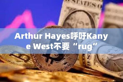 Arthur Hayes呼吁Kanye West不要“rug”