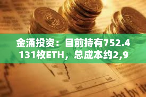 金涌投资：目前持有752.4131枚ETH，总成本约2,967,835.84美元