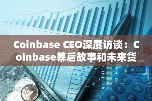 Coinbase CEO深度访谈：Coinbase幕后故事和未来货币大重构