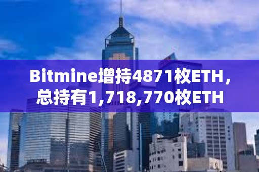 Bitmine增持4871枚ETH，总持有1,718,770枚ETH